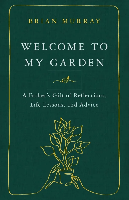 Welcome to My Garden: A Father's Gift of Reflections&#44; Life Lessons&#44; and Advice