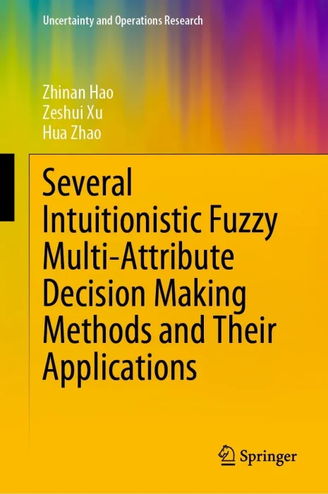 Several Intuitionistic Fuzzy Multi-Attribute Decision Making Methods and Their Applications (Uncertainty and Operations Research)
