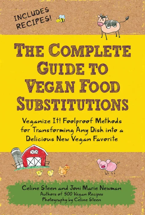 The Complete Guide to Vegan Food Substitutions: Veganize It! Foolproof Methods for Transforming Any Dish into a Delicious New Vegan Favorite