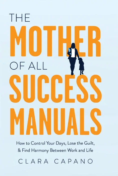 The Mother of All Success Manuals: How to Control Your Days, Lose the Guilt, and Find Harmony Between Work and Life