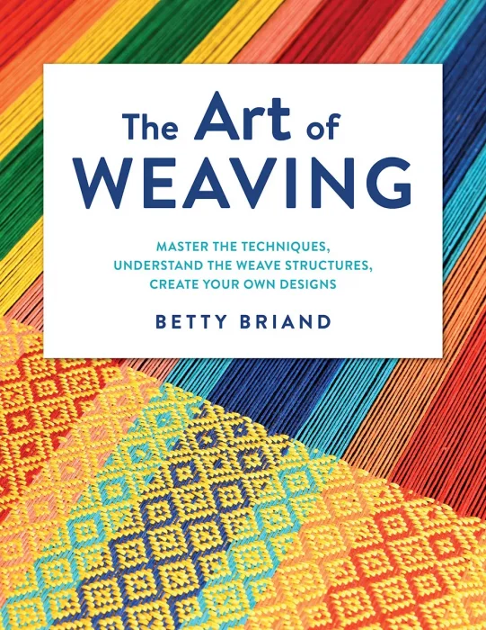 The Art of Weaving: Master the Techniques&#44; Understand the Weave Structures&#44; Create Your Own Designs