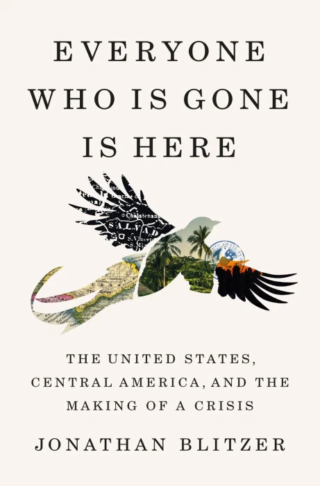 Everyone Who Is Gone Is Here: The United States&#44; Central America&#44; and the Making of a Crisis