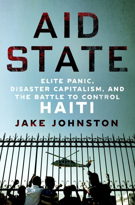 Aid State: Elite Panic&#44; Disaster Capitalism&#44; and the Battle to Control Haiti