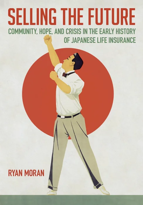 Selling the Future: Community&#44; Hope&#44; and Crisis in the Early History of Japanese Life Insurance