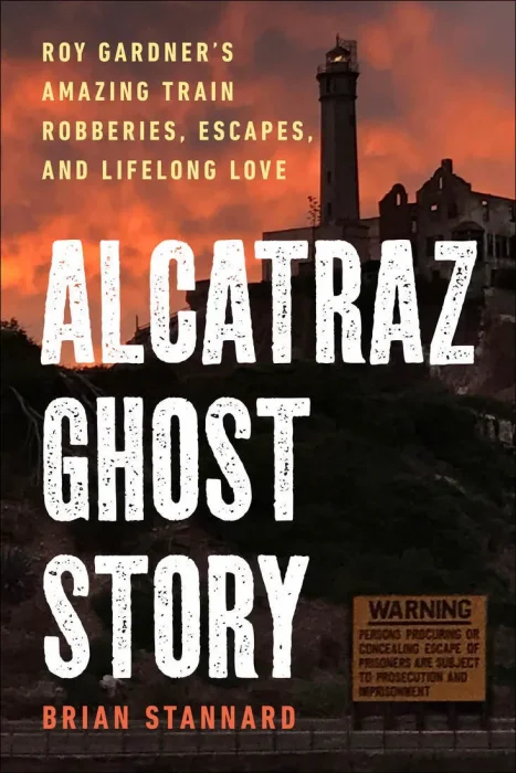 Alcatraz Ghost Story: Roy Gardner's Amazing Train Robberies&#44; Escapes&#44; and Lifelong Love