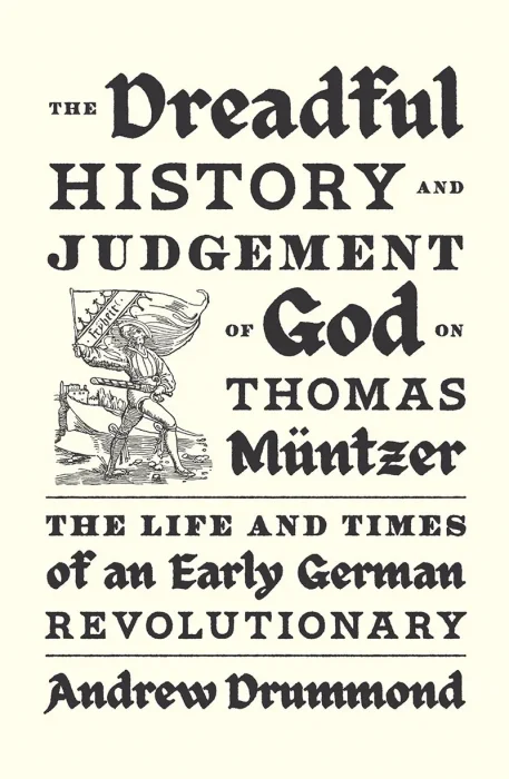 The Dreadful History and Judgement of God on Thomas Müntzer: The Life and Times of an Early German Revolutionary