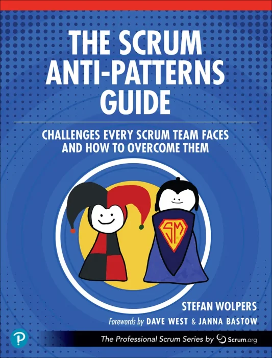 The Scrum Anti-Patterns Guide: Challenges Every Scrum Team Faces and How to Overcome Them