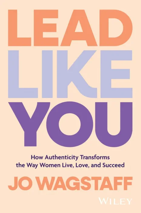Lead Like You: How Authenticity Transforms the Way Women Live&#44; Love&#44; and Succeed