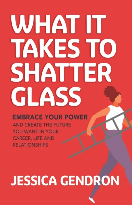 What It Takes to Shatter Glass: Embrace Your Power and Create the Future You Want in Your Career&#44; Life and Relationships