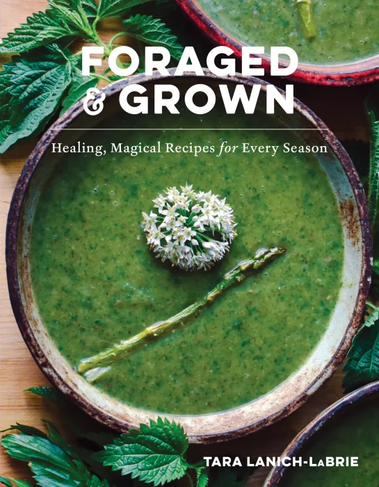 Foraged & Grown: Healing&#44; Magical Recipes for Every Season