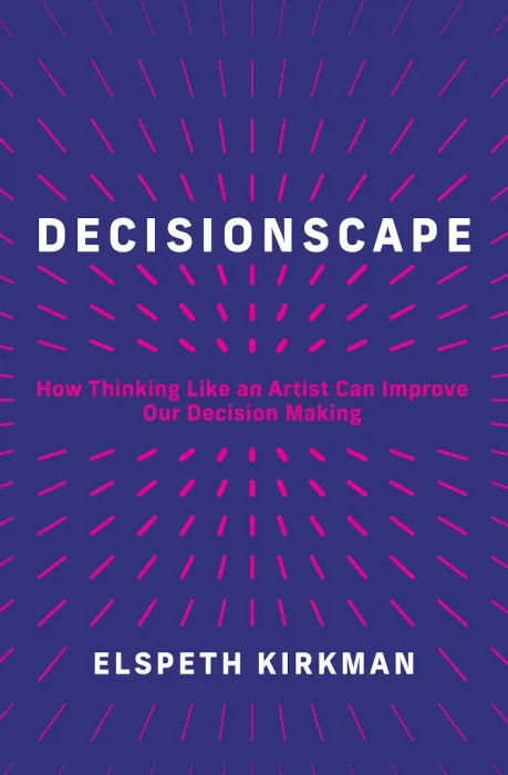 Decisionscape: How Thinking Like an Artist Can Improve Our Decision-Making (The MIT Press)