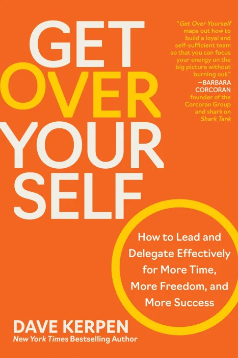 Get Over Yourself: How to Lead and Delegate Effectively for More Time&#44; More Freedom&#44; and More Success