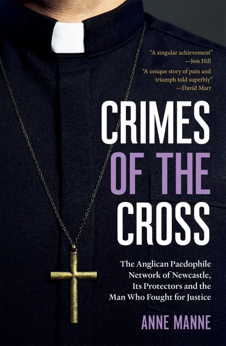 Crimes of the Cross: The Anglican Paedophile Network of Newcastle&#44; Its Protectors and the Man Who Fought for Justice