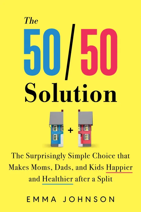 The 50/50 Solution: The Surprisingly Simple Choice that Makes Moms&#44; Dads&#44; and Kids Happier and Healthier after a Split