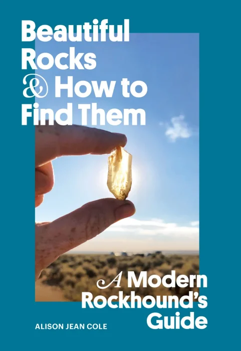 Beautiful Rocks and How to Find Them: A Modern Rockhound's Guide