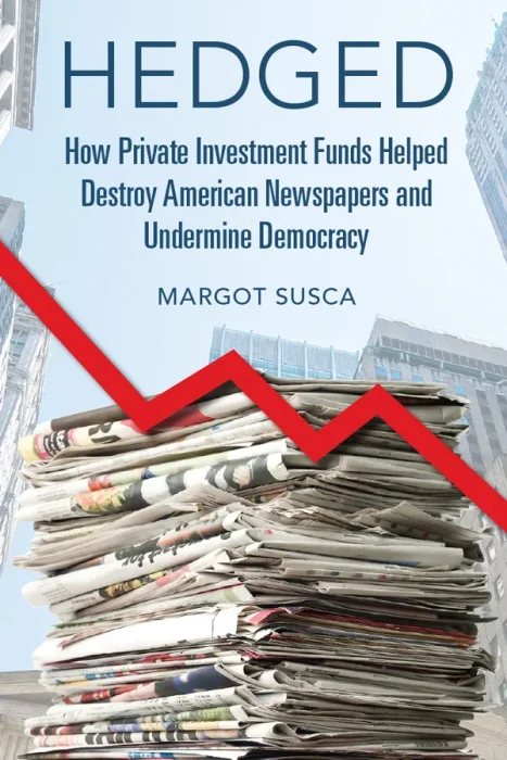 Hedged: How Private Investment Funds Helped Destroy American Newspapers and Undermine Democracy
