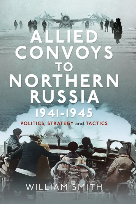 Allied Convoys to Northern Russia&#44; 1941–1945: Politics&#44; Strategy and Tactics