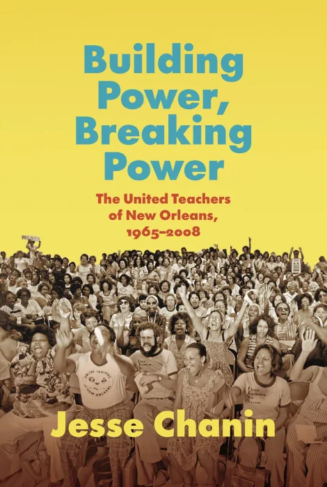 Building Power&#44; Breaking Power: The United Teachers of New Orleans&#44; 1965-2008