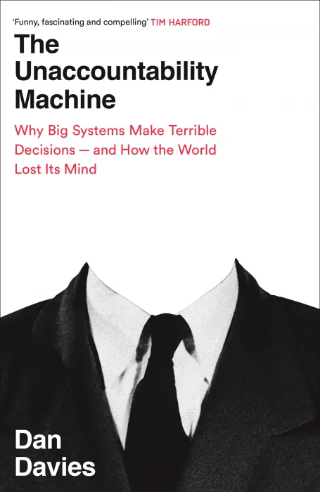 The Unaccountability Machine: Why Big Systems Make Terrible Decisions - and How The World Lost its Mind