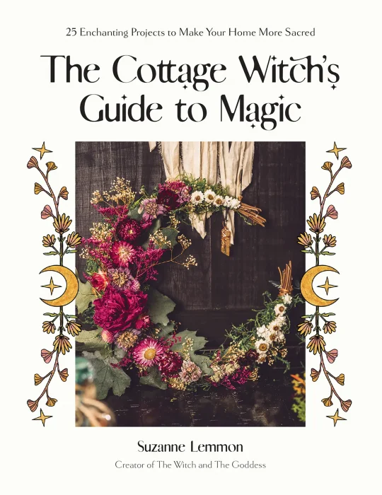 The Cottage Witch's Guide to Magic: 25 Enchanting Projects to Make Your Home More Sacred