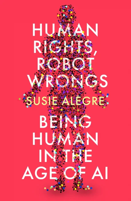 Human Rights&#44; Robot Wrongs: Being Human in the Age of AI
