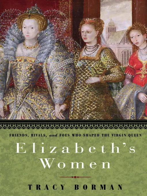 Elizabeth's Women: Friends&#44; Rivals&#44; and Foes Who Shaped the Virgin Queen