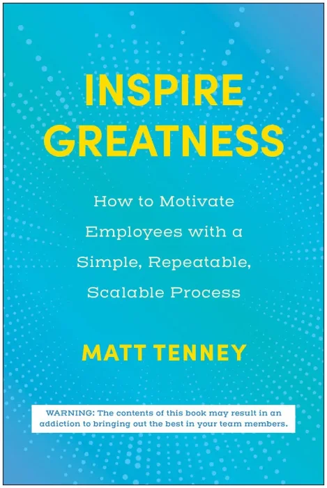 Inspire Greatness: How to Motivate Employees with a Simple&#44; Repeatable&#44; Scalable Process