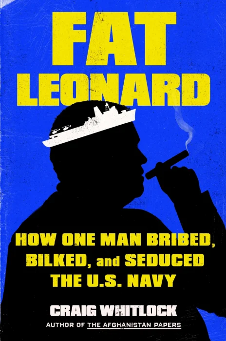 Fat Leonard: How One Man Bribed&#44; Bilked&#44; and Seduced the U.S. Navy