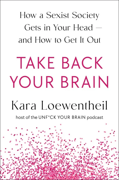 Take Back Your Brain: How a Sexist Society Gets in Your Head—and How to Get It Out