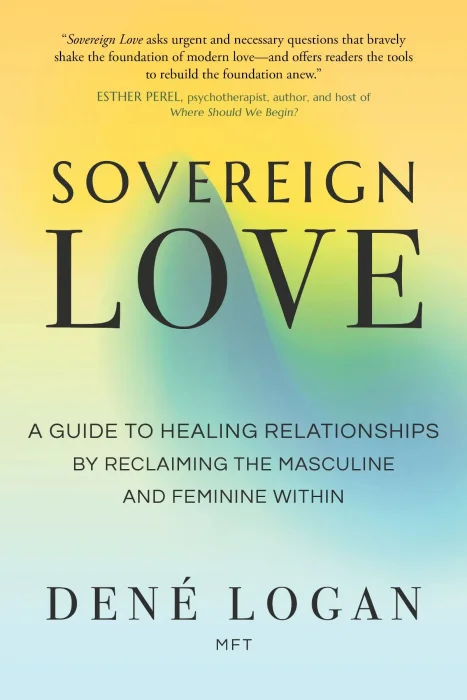 Sovereign Love: A Guide to Healing Relationships by Reclaiming the Masculine and Feminine Within