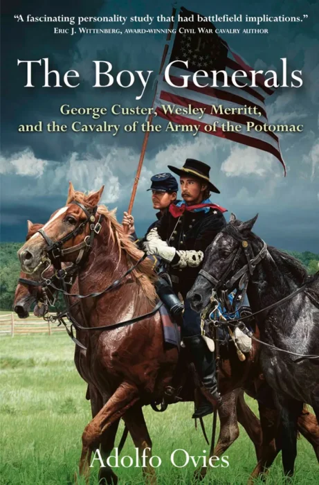 The Boy Generals: George Custer&#44; Wesley Merritt&#44; and the Cavalry of the Army of the Potomac