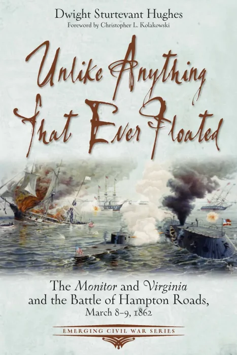 Unlike Anything That Ever Floated: The Monitor and Virginia and the Battle of Hampton Roads&#44; March 8-9&#44; 1862
