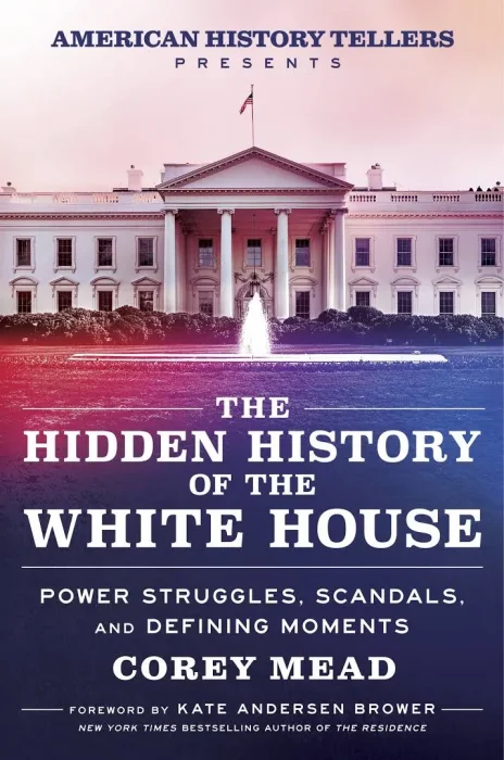 The Hidden History of the White House: Power Struggles&#44; Scandals&#44; and Defining Moments
