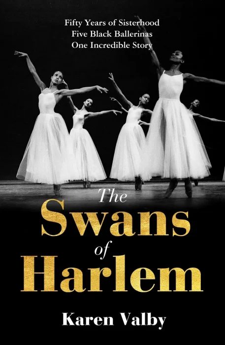 The Swans of Harlem: Fifty years of sisterhood&#44; five black ballerinas&#44; one incredible story