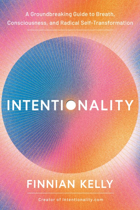 Intentionality: A Groundbreaking Guide to Breath&#44; Consciousness&#44; and Radical Self-Transformation