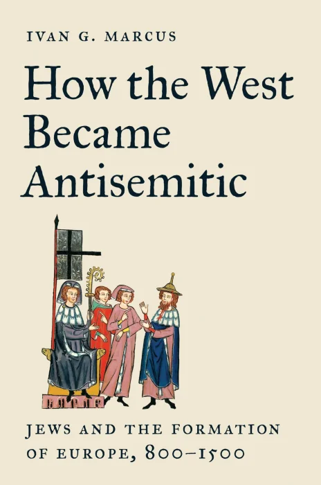 How the West Became Antisemitic: Jews and the Formation of Europe&#44; 800–1500