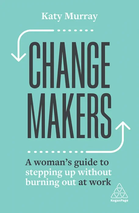 Change Makers: A Woman’s Guide to Stepping Up Without Burning Out at Work