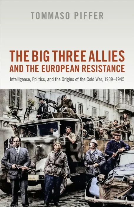 The Big Three Allies and the European Resistance: Intelligence&#44; Politics&#44; and the Origins of the Cold War&#44; 1939-1945