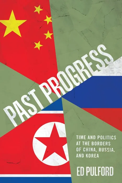 Past Progress: Time and Politics at the Borders of China&#44; Russia&#44; and Korea