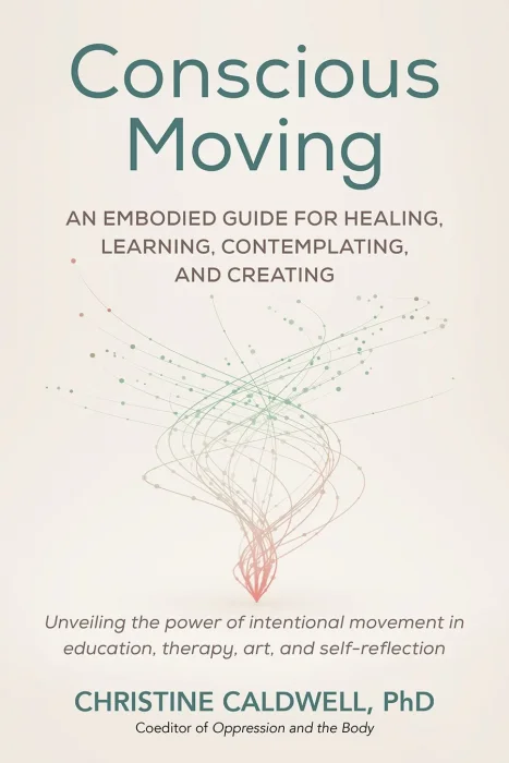 Conscious Moving: An Embodied Guide for Healing&#44; Learning&#44; Contemplating&#44; and Creating