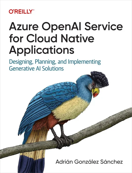 Azure OpenAI Service for Cloud Native Applications: Designing&#44; Planning&#44; and Implementing Generative AI Solutions