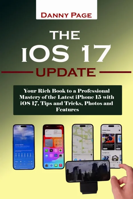 The iOS 17 Update: Your Rich Book to a Professional Mastery of the Latest iPhone 15 with iOS 17