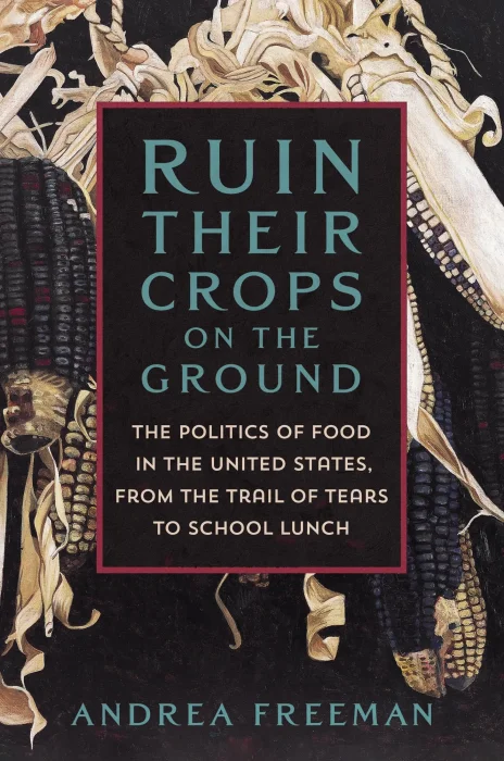 Ruin Their Crops on the Ground: The Politics of Food in the United States&#44; from the Trail of Tears to School Lunch
