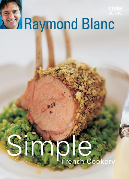 Simple French Cookery: simple recipes for classic French dishes by the legendary Raymond Blanc