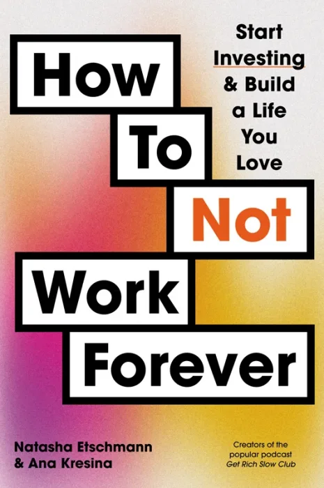How To Not Work Forever: Start Investing and Build a Life You Love