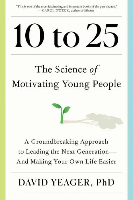 10 to 25: The Science of Motivating Young People: A Groundbreaking Approach to Leading the Next Generation