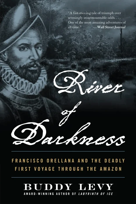 River of Darkness: Francisco Orellana and the Deadly First Voyage through the Amazon