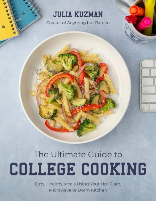 The Ultimate Guide to College Cooking: Easy&#44; Healthy Meals Using Your Hot Plate&#44; Microwave or Dorm Kitchen