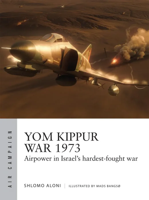 Yom Kippur War 1973: Airpower in Israel's hardest-fought war (Air Campaign #43)