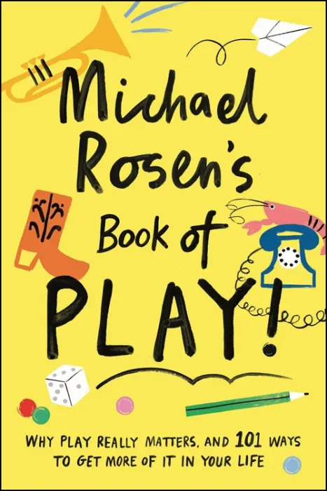 Michael Rosen's Book of Play: Why play really matters&#44; and 101 ways to get more of it in your life